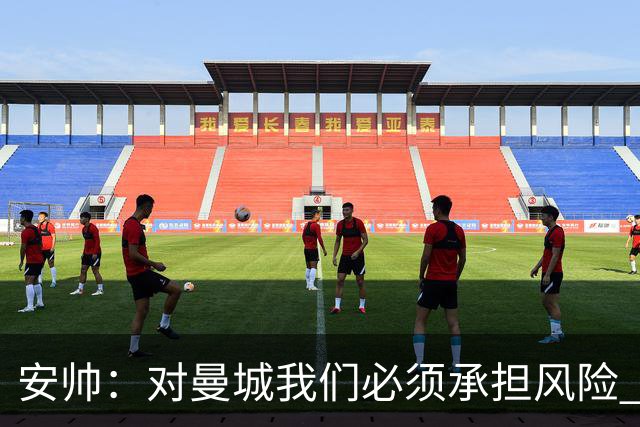 安帅：对曼城我们必须承担风险 皇马有能力逆转